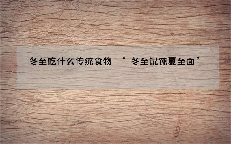 冬至吃什么传统食物 &ldquo;冬至馄饨夏至面&rdquo;
